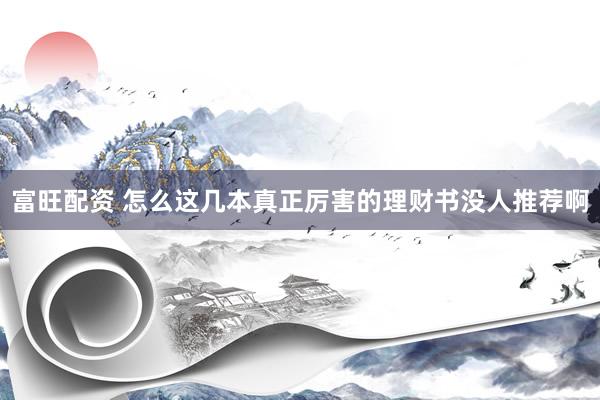 富旺配资 怎么这几本真正厉害的理财书没人推荐啊