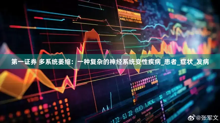 第一证券 多系统萎缩：一种复杂的神经系统变性疾病_患者_症状_发病