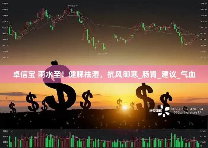 卓信宝 雨水至！健脾祛湿，抗风御寒_肠胃_建议_气血