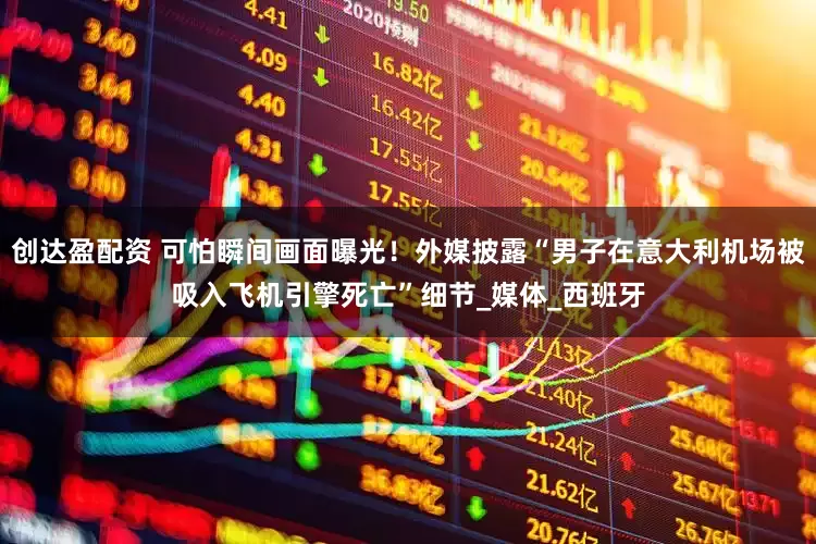 创达盈配资 可怕瞬间画面曝光！外媒披露“男子在意大利机场被吸入飞机引擎死亡”细节_媒体_西班牙