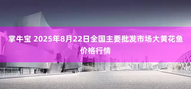掌牛宝 2025年8月22日全国主要批发市场大黄花鱼价格行情