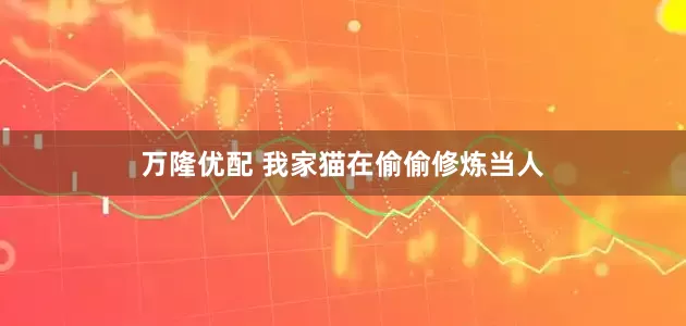万隆优配 我家猫在偷偷修炼当人