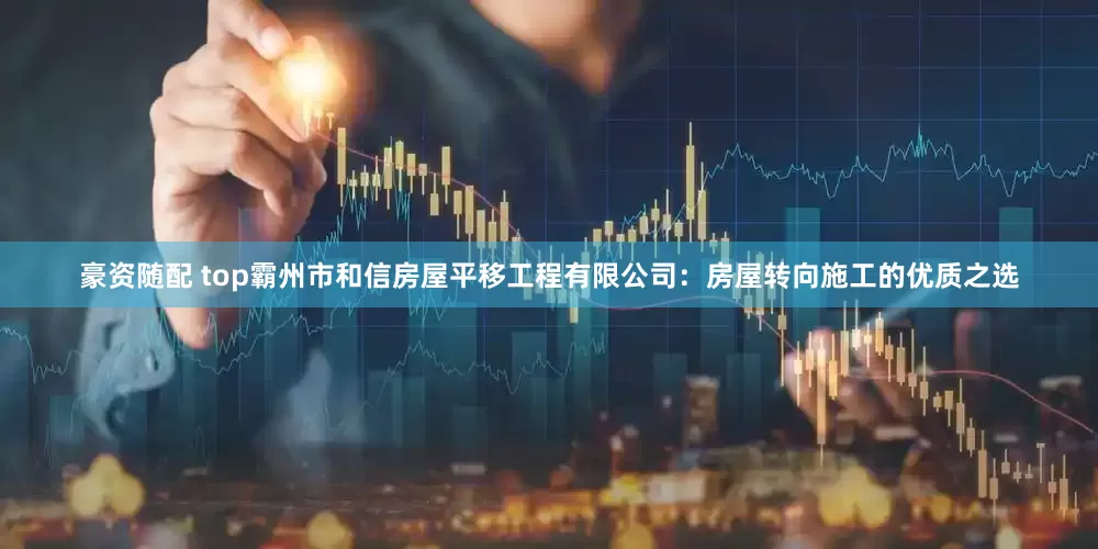 豪资随配 top霸州市和信房屋平移工程有限公司：房屋转向施工的优质之选