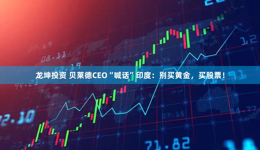 龙坤投资 贝莱德CEO“喊话”印度：别买黄金，买股票！